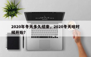 2020年冬天多久结束，2020冬天啥时候开始？