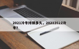 2021冷冬持续多久，20212022冷冬？