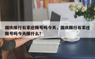 国庆限行石家庄限号吗今天，国庆限行石家庄限号吗今天限什么？