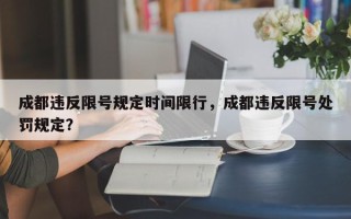 成都违反限号规定时间限行，成都违反限号处罚规定？