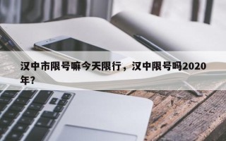 汉中市限号嘛今天限行，汉中限号吗2020年？