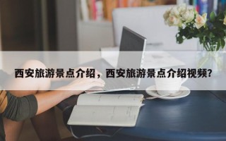 西安旅游景点介绍，西安旅游景点介绍视频？