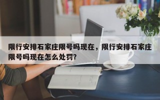 限行安排石家庄限号吗现在，限行安排石家庄限号吗现在怎么处罚？