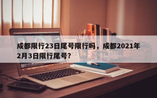 成都限行23日尾号限行吗，成都2021年2月3日限行尾号？