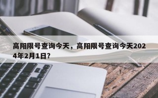 高阳限号查询今天，高阳限号查询今天2024年2月1日？