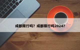 成都限行吗？成都限行吗2024？