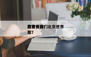 北京世界
露营公园？北京世界
露营公园门票？