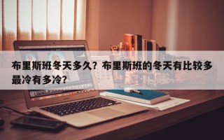 布里斯班冬天多久？布里斯班的冬天有比较多
最冷有多冷？