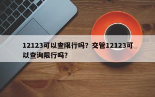 12123可以查限行吗？交管12123可以查询限行吗？