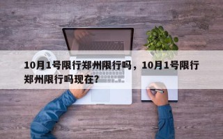 10月1号限行郑州限行吗，10月1号限行郑州限行吗现在？