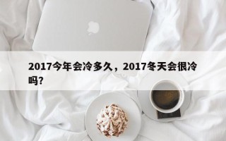 2017今年会冷多久，2017冬天会很冷吗？