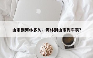 山市到海林多久，海林到山市列车表？