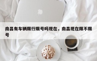 南昌有车辆限行限号吗现在，南昌现在限不限号