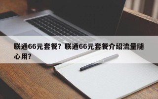 联通66元套餐？联通66元套餐介绍流量随心用？