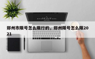 郑州市限号怎么限行的，郑州限号怎么限2021