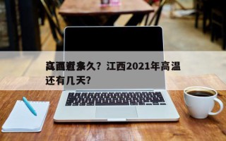 江西近来
高温有多久？江西2021年高温还有几天？