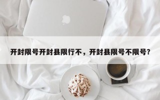 开封限号开封县限行不，开封县限号不限号？