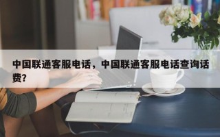 中国联通客服电话，中国联通客服电话查询话费？