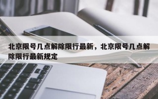 北京限号几点解除限行最新，北京限号几点解除限行最新规定