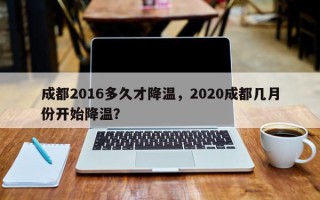 成都2016多久才降温，2020成都几月份开始降温？