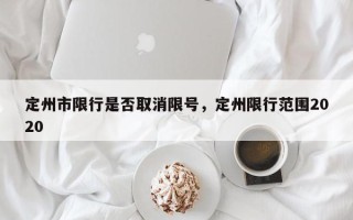 定州市限行是否取消限号，定州限行范围2020