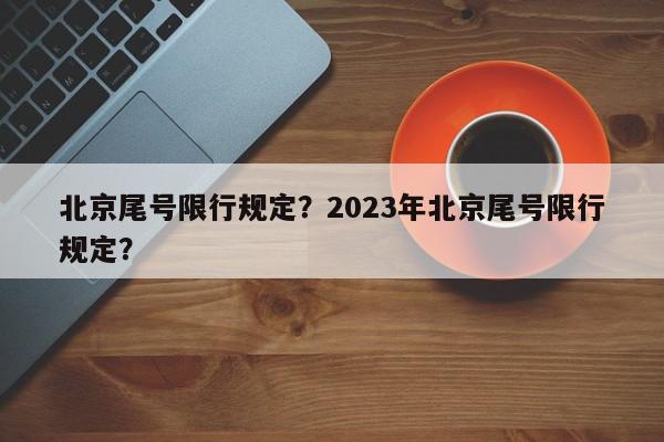 北京尾号限行规定？2023年北京尾号限行规定？-第1张图片