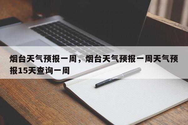 烟台天气预报一周，烟台天气预报一周天气预报15天查询一周-第1张图片