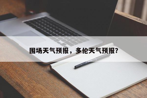 围场天气预报，多伦天气预报？-第1张图片