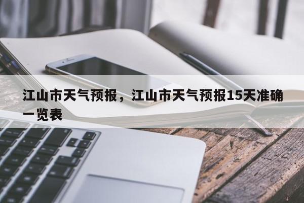 江山市天气预报，江山市天气预报15天准确一览表-第1张图片