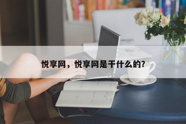 悦享网，悦享网是干什么的？-第1张图片