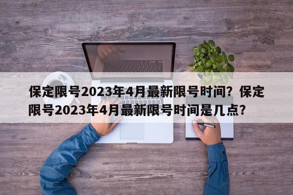 保定限号2023年4月最新限号时间？保定限号2023年4月最新限号时间是几点？-第1张图片