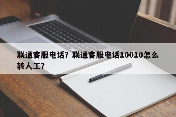 联通客服电话？联通客服电话10010怎么转人工？-第1张图片