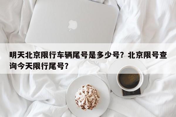 明天北京限行车辆尾号是多少号？北京限号查询今天限行尾号？-第1张图片