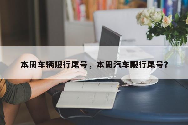 本周车辆限行尾号，本周汽车限行尾号？-第1张图片