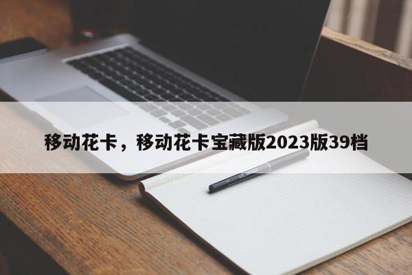 移动花卡，移动花卡宝藏版2023版39档-第1张图片