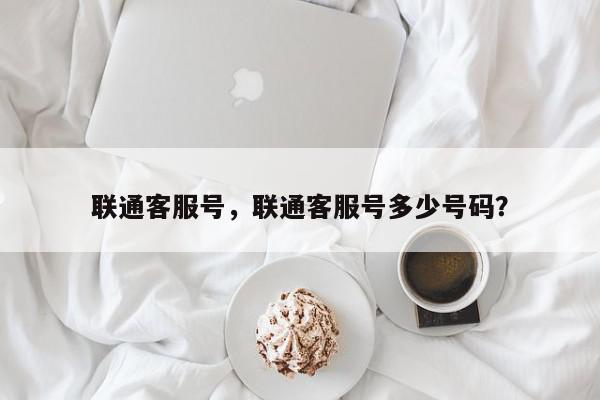 联通客服号，联通客服号多少号码？-第1张图片