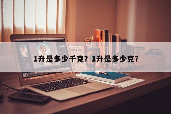 1升是多少千克？1升是多少克？-第1张图片