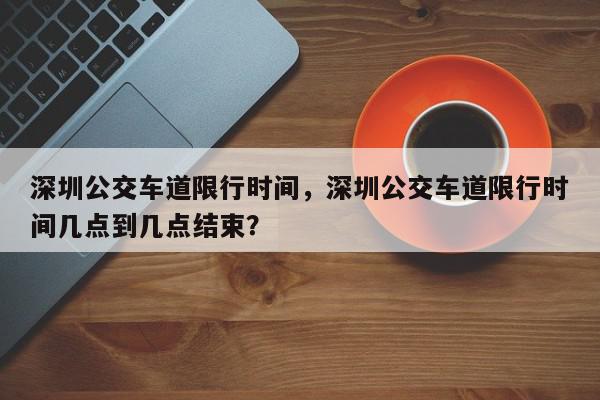 深圳公交车道限行时间，深圳公交车道限行时间几点到几点结束？-第1张图片