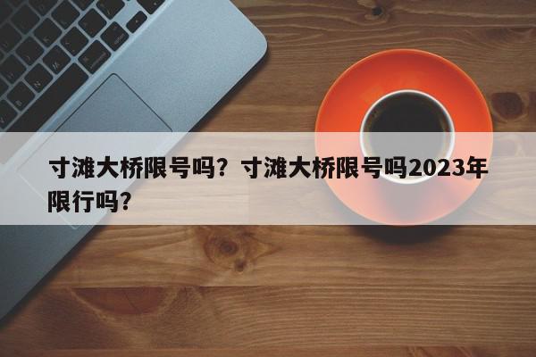 寸滩大桥限号吗？寸滩大桥限号吗2023年限行吗？-第1张图片