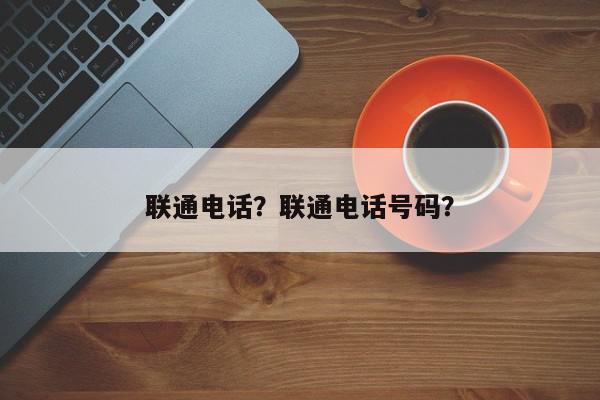 联通电话？联通电话号码？-第1张图片