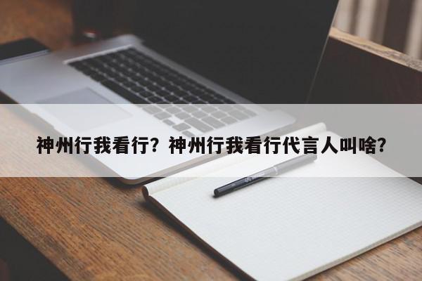 神州行我看行？神州行我看行代言人叫啥？-第1张图片