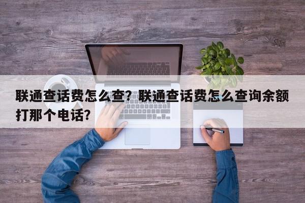 联通查话费怎么查？联通查话费怎么查询余额打那个电话？-第1张图片