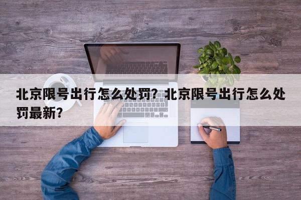 北京限号出行怎么处罚？北京限号出行怎么处罚最新？-第1张图片