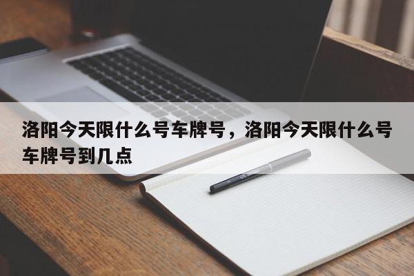 洛阳今天限什么号车牌号，洛阳今天限什么号车牌号到几点-第1张图片