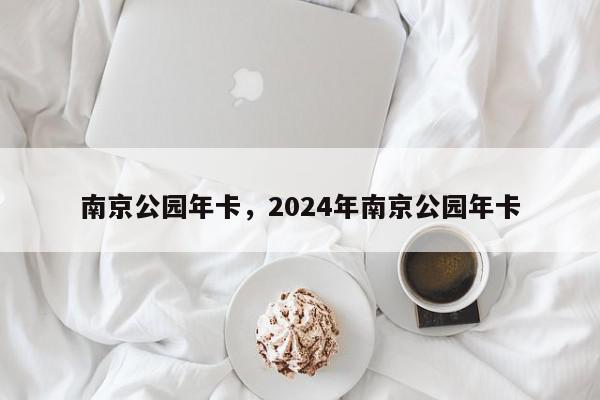 南京公园年卡，2024年南京公园年卡-第1张图片