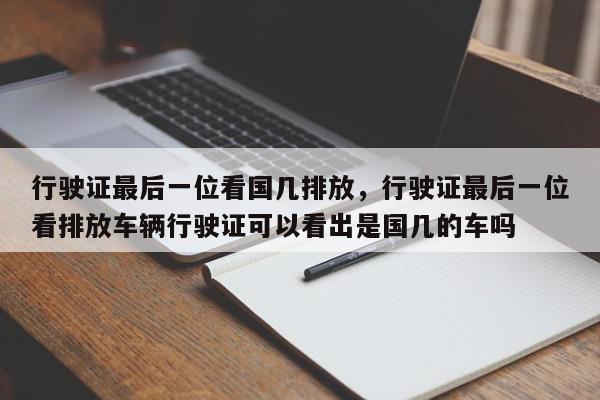 行驶证最后一位看国几排放，行驶证最后一位看排放车辆行驶证可以看出是国几的车吗-第1张图片