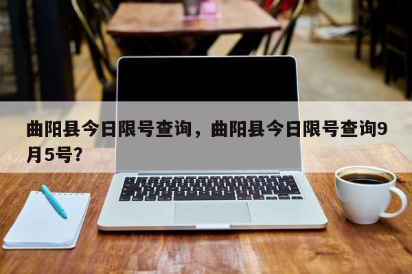 曲阳县今日限号查询，曲阳县今日限号查询9月5号？-第1张图片