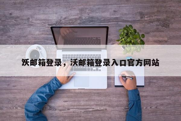 沃邮箱登录，沃邮箱登录入口官方网站
？-第1张图片