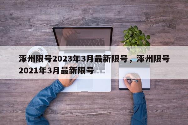 涿州限号2023年3月最新限号，涿州限号2021年3月最新限号-第1张图片