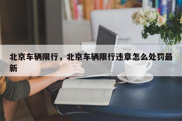 北京车辆限行，北京车辆限行违章怎么处罚最新-第1张图片